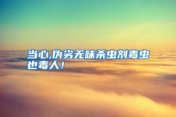 當心,偽劣無味殺蟲劑毒蟲也毒人！