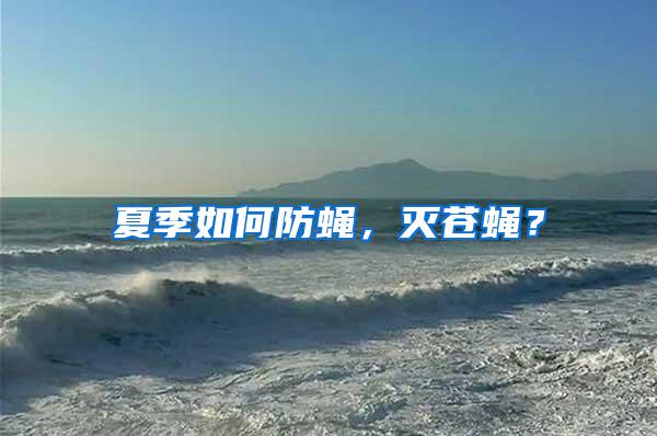 夏季如何防蠅，滅蒼蠅？