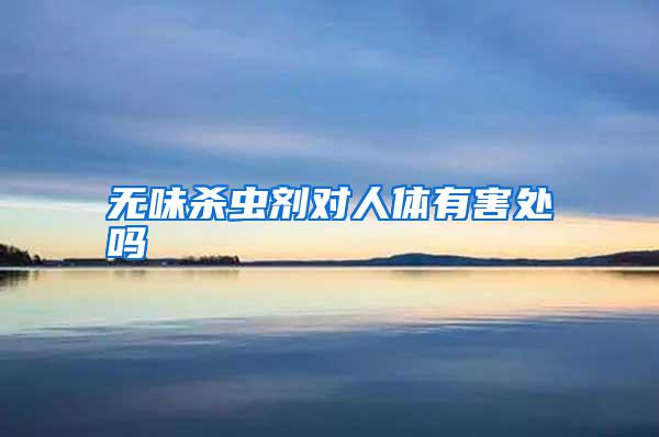 無(wú)味殺蟲劑對(duì)人體有害處嗎