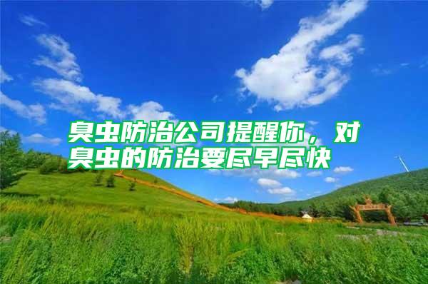 臭蟲防治公司提醒你，對臭蟲的防治要盡早盡快