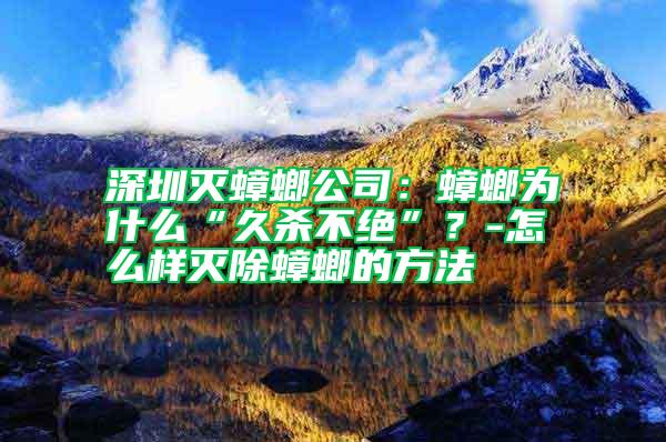 深圳滅蟑螂公司：蟑螂為什么“久殺不絕”？-怎么樣滅除蟑螂的方法