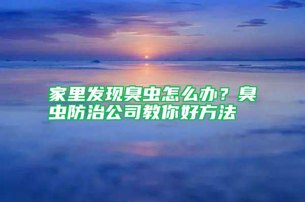 家里發(fā)現(xiàn)臭蟲(chóng)怎么辦？臭蟲(chóng)防治公司教你好方法