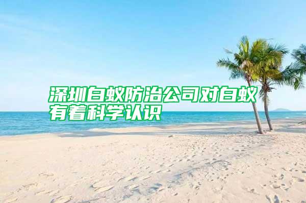 深圳白蟻防治公司對(duì)白蟻有著科學(xué)認(rèn)識(shí)