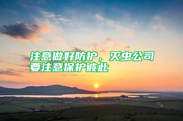 注意做好防護(hù)，滅蟲公司要注意保護(hù)彼此