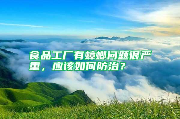 食品工廠有蟑螂問題很嚴重，應該如何防治？