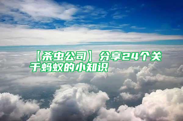 【殺蟲公司】分享24個(gè)關(guān)于螞蟻的小知識(shí)