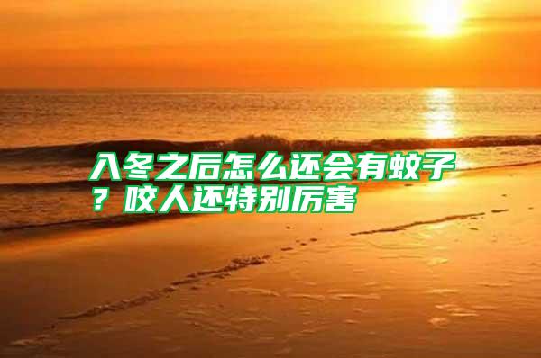 入冬之后怎么還會有蚊子？咬人還特別厲害
