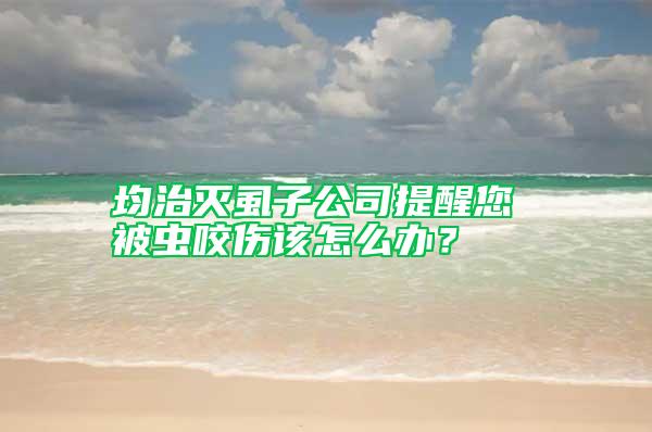 均治滅虱子公司提醒您 被蟲咬傷該怎么辦？