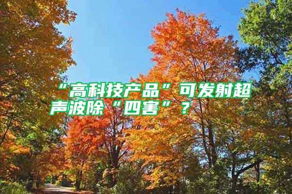“高科技產(chǎn)品”可發(fā)射超聲波除“四害”？