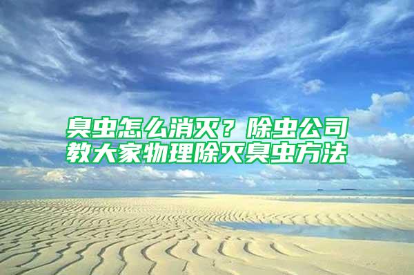臭蟲怎么消滅？除蟲公司教大家物理除滅臭蟲方法