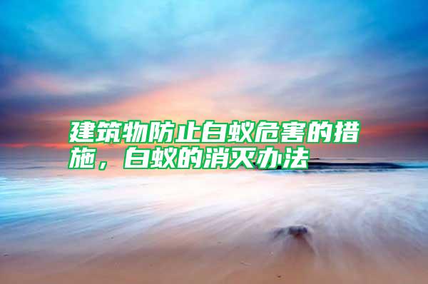 建筑物防止白蟻危害的措施，白蟻的消滅辦法