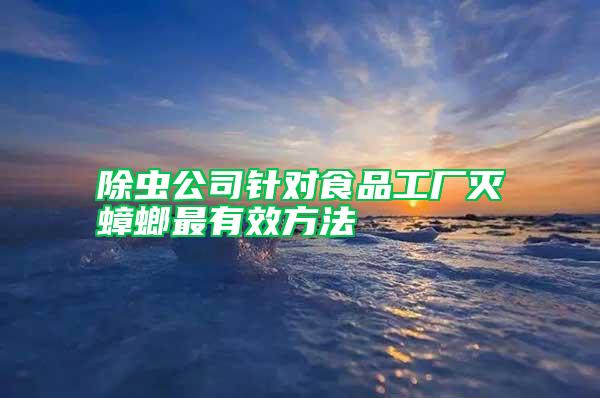 除蟲公司針對(duì)食品工廠滅蟑螂最有效方法