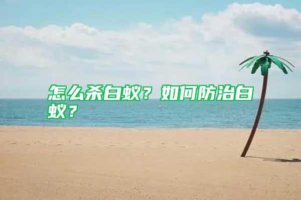 怎么殺白蟻？如何防治白蟻？