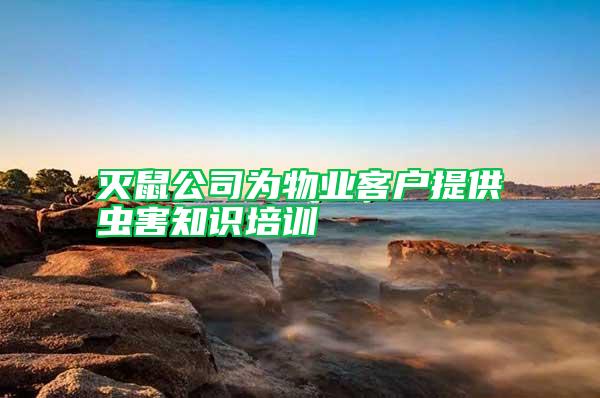 滅鼠公司為物業(yè)客戶(hù)提供蟲(chóng)害知識(shí)培訓(xùn)