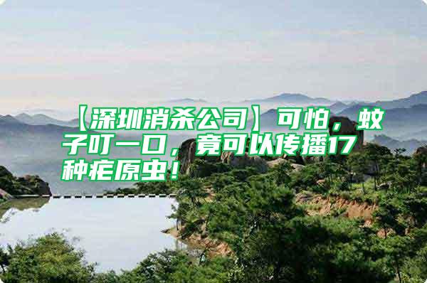 【深圳消殺公司】可怕，蚊子叮一口，竟可以傳播17種瘧原蟲(chóng)！