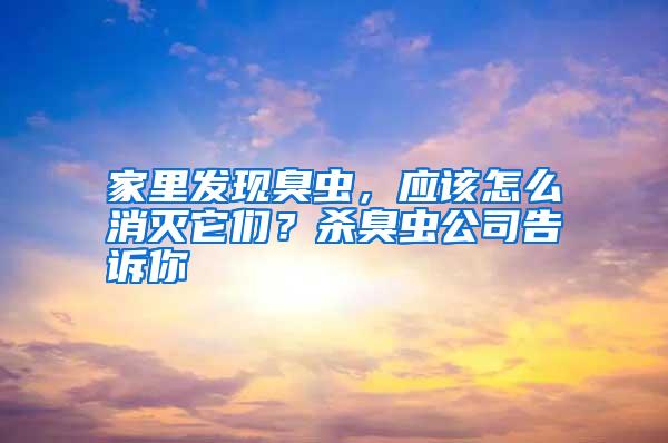 家里發(fā)現臭蟲，應該怎么消滅它們？殺臭蟲公司告訴你