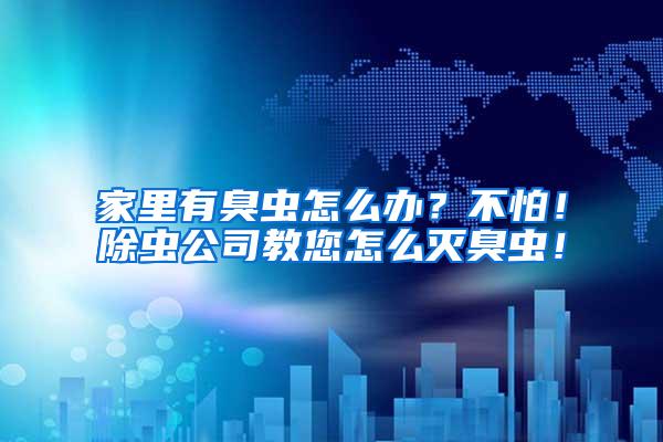 家里有臭蟲怎么辦？不怕！除蟲公司教您怎么滅臭蟲！