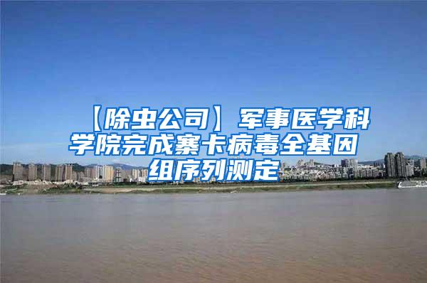 【除蟲公司】軍事醫(yī)學(xué)科學(xué)院完成寨卡病毒全基因組序列測(cè)定