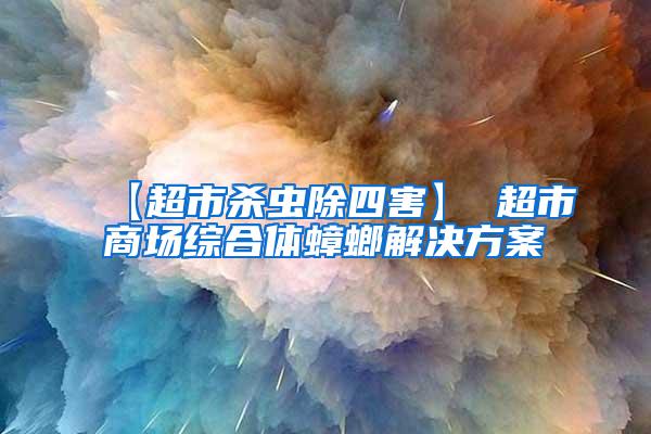 【超市殺蟲(chóng)除四害】 超市商場(chǎng)綜合體蟑螂解決方案