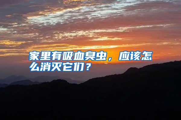 家里有吸血臭蟲(chóng)，應(yīng)該怎么消滅它們？