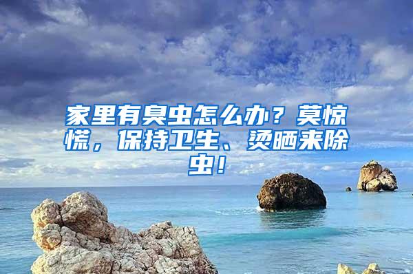 家里有臭蟲怎么辦？莫驚慌，保持衛生、燙曬來除蟲！