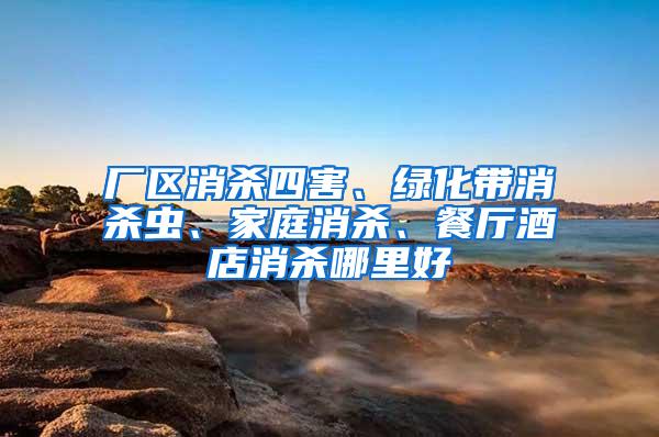 廠區消殺四害、綠化帶消殺蟲、家庭消殺、餐廳酒店消殺哪里好