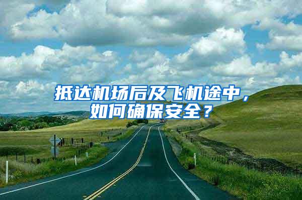 抵達(dá)機(jī)場后及飛機(jī)途中，如何確保安全？