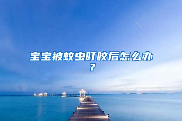 寶寶被蚊蟲叮咬后怎么辦？