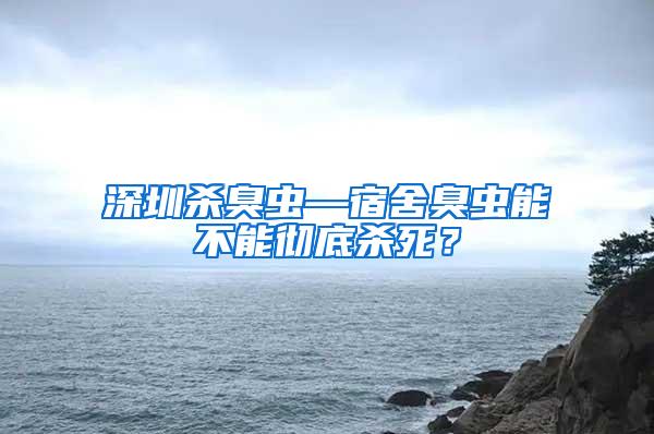 深圳殺臭蟲—宿舍臭蟲能不能徹底殺死？