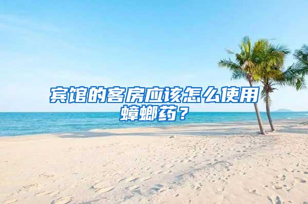 賓館的客房應(yīng)該怎么使用蟑螂藥？