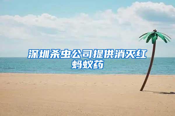 深圳殺蟲(chóng)公司提供消滅紅螞蟻藥