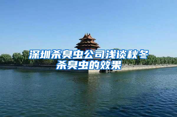 深圳殺臭蟲(chóng)公司淺談秋冬殺臭蟲(chóng)的效果