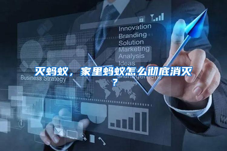 滅螞蟻，家里螞蟻怎么徹底消滅？