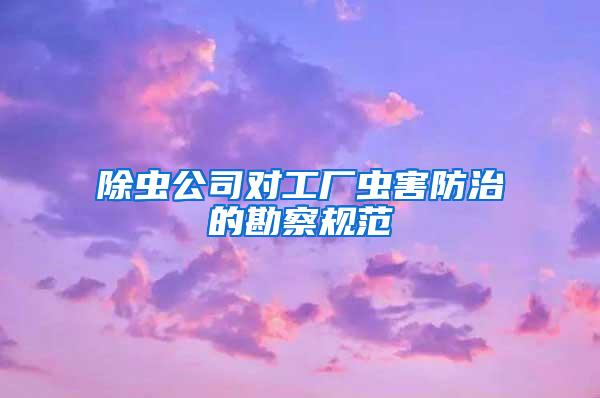 除蟲公司對(duì)工廠蟲害防治的勘察規(guī)范