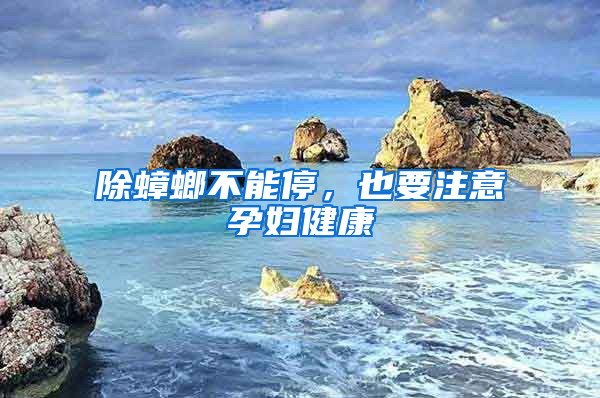 除蟑螂不能停，也要注意孕婦健康