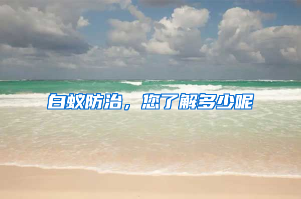 白蟻防治，您了解多少呢