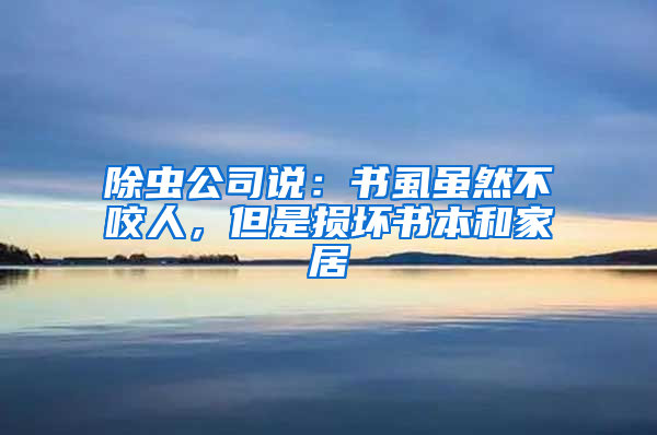 除蟲(chóng)公司說(shuō)：書(shū)虱雖然不咬人，但是損壞書(shū)本和家居