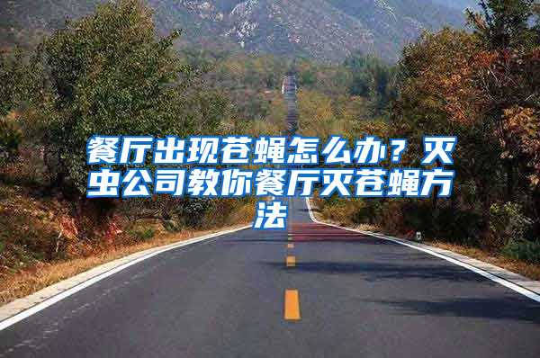 餐廳出現蒼蠅怎么辦？滅蟲公司教你餐廳滅蒼蠅方法