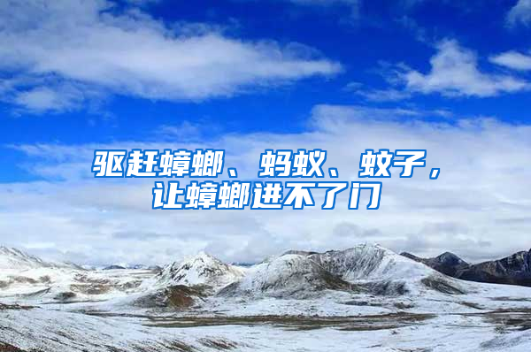 驅(qū)趕蟑螂、螞蟻、蚊子，讓蟑螂進(jìn)不了門(mén)