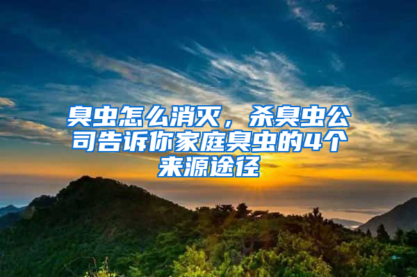 臭蟲怎么消滅，殺臭蟲公司告訴你家庭臭蟲的4個來源途徑