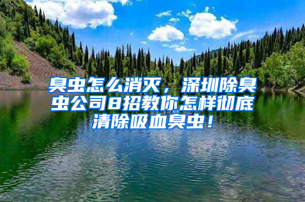 臭蟲怎么消滅，深圳除臭蟲公司8招教你怎樣徹底清除吸血臭蟲！